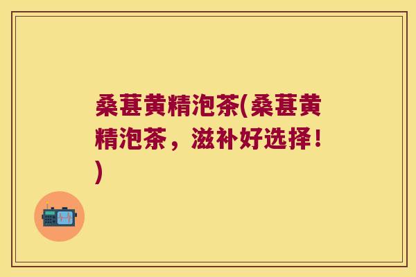 桑葚黄精泡茶(桑葚黄精泡茶，滋补好选择！)