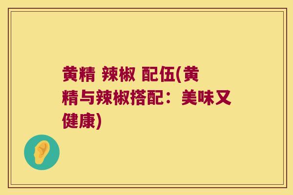 黄精 辣椒 配伍(黄精与辣椒搭配：美味又健康)