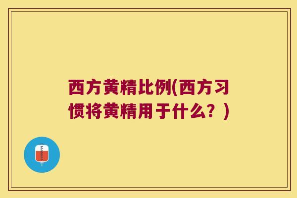 西方黄精比例(西方习惯将黄精用于什么?) 西方黄精比例(西方习惯将黄精用于什么?)