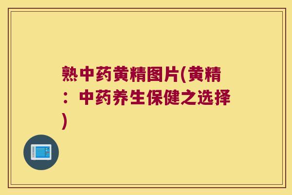 熟黄精图片(黄精：养生保健之选择)