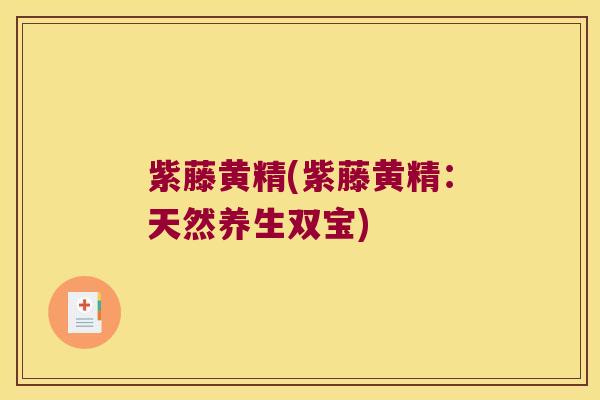 紫藤黄精(紫藤黄精:天然养生双宝) 紫藤黄精(紫藤黄精:天然养生双宝)