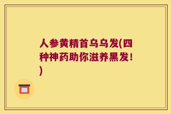 人参黄精首乌乌发(四种神药助你滋养黑发！)