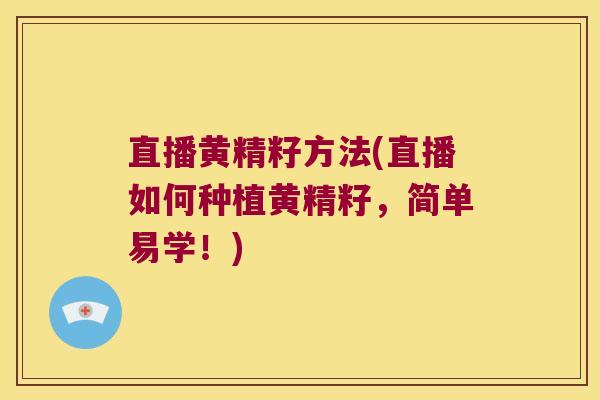 直播黄精籽方法(直播如何种植黄精籽,简单易学!) 直播黄精籽方法(直播如何种植黄精籽,简单易学!)