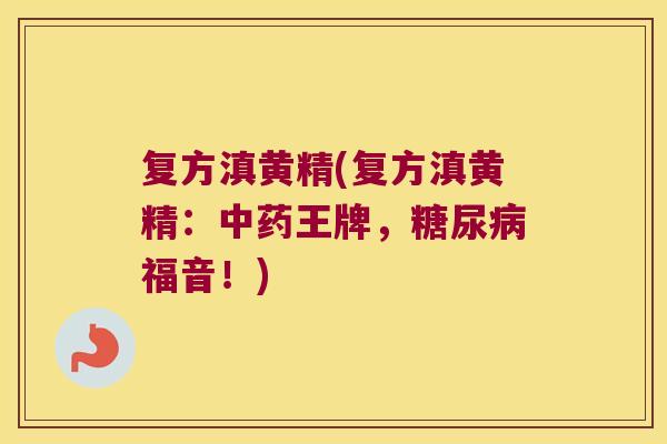 复方滇黄精(复方滇黄精：王牌，福音！)