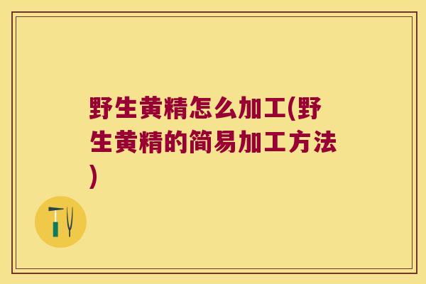 野生黄精怎么加工(野生黄精的简易加工方法)
