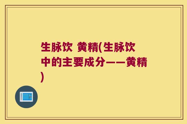 生脉饮 黄精(生脉饮中的主要成分——黄精)