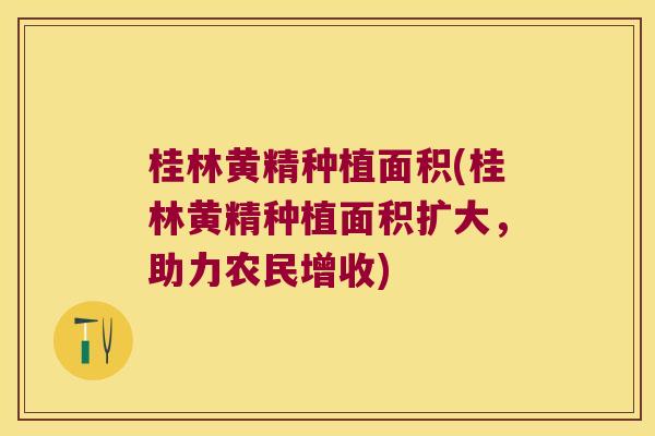 桂林黄精种植面积(桂林黄精种植面积扩大,助力农民增收) 桂林黄精种植面积(桂林黄精种植面积扩大,助力农民增收)