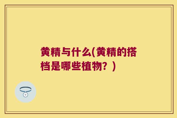 黄精与什么(黄精的搭档是哪些植物？)