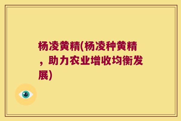杨凌黄精(杨凌种黄精,助力农业增收均衡发展) 杨凌黄精(杨凌种黄精,助力农业增收均衡发展)