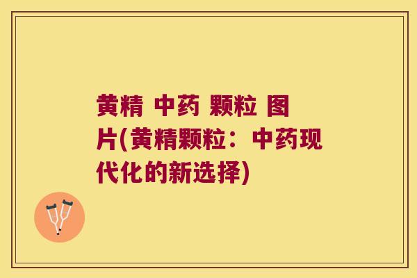 黄精 颗粒 图片(黄精颗粒:现代化的新选择) 黄精 颗粒 图片(黄精颗粒:现代化的新选择)