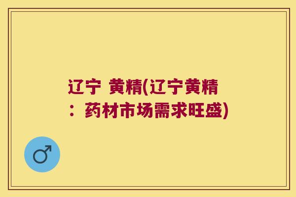 辽宁 黄精(辽宁黄精：药材市场需求旺盛)
