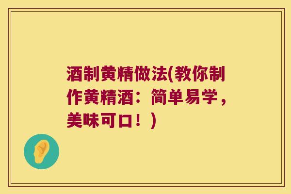 酒制黄精做法(教你制作黄精酒：简单易学，美味可口！)