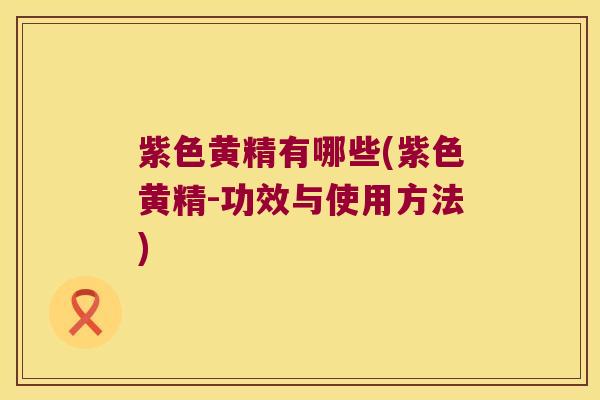 紫色黄精有哪些(紫色黄精-功效与使用方法) 紫色黄精有哪些(紫色黄精-功效与使用方法)