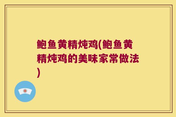 鲍鱼黄精炖鸡(鲍鱼黄精炖鸡的美味家常做法)