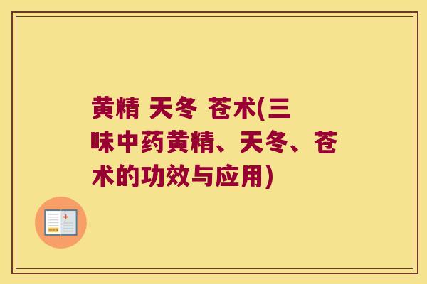 黄精 天冬 苍术(三味黄精、天冬、苍术的功效与应用) 黄精 天冬 苍术(三味黄精、天冬、苍术的功效与应用)