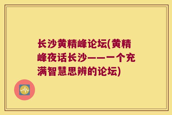 长沙黄精峰论坛(黄精峰夜话长沙——一个充满智慧思辨的论坛)