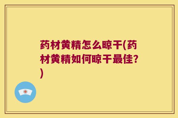 药材黄精怎么晾干(药材黄精如何晾干佳?) 药材黄精怎么晾干(药材黄精如何晾干佳?)