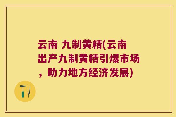 云南 九制黄精(云南出产九制黄精引爆市场,助力地方经济发展) 云南 九制黄精(云南出产九制黄精引爆市场,助力地方经济发展)