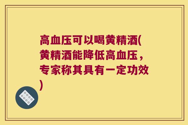 高可以喝黄精酒(黄精酒能降低高,专家称其具有一定功效) 高可以喝黄精酒(黄精酒能降低高,专家称其具有一定功效)