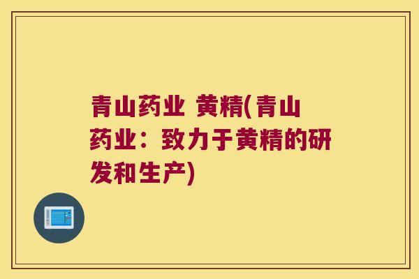 青山药业 黄精(青山药业:致力于黄精的研发和生产) 青山药业 黄精(青山药业:致力于黄精的研发和生产)