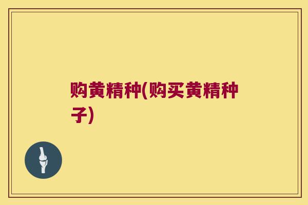 购黄精种(购买黄精种子)