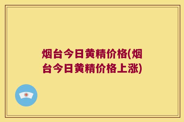 烟台今日黄精价格(烟台今日黄精价格上涨) 烟台今日黄精价格(烟台今日黄精价格上涨)