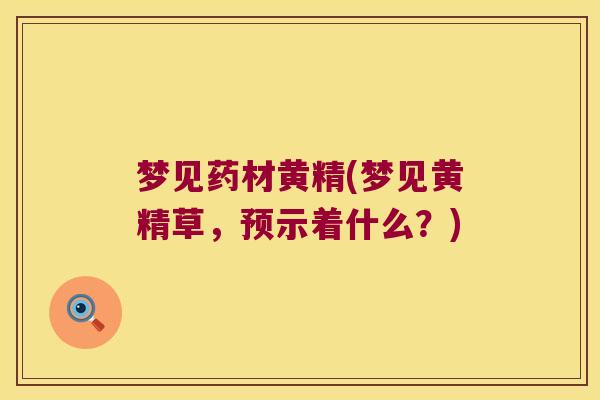 梦见药材黄精(梦见黄精草，预示着什么？)