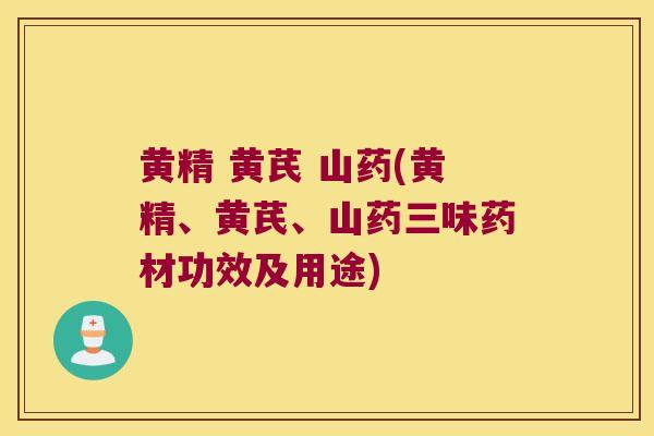 黄精 黄芪 山药(黄精、黄芪、山药三味药材功效及用途) 黄精 黄芪 山药(黄精、黄芪、山药三味药材功效及用途)