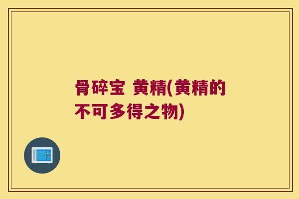 骨碎宝 黄精(黄精的不可多得之物)