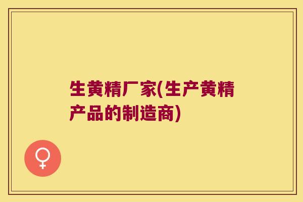 生黄精厂家(生产黄精产品的制造商)
