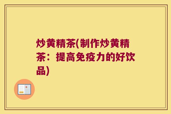 炒黄精茶(制作炒黄精茶：提高力的好饮品)