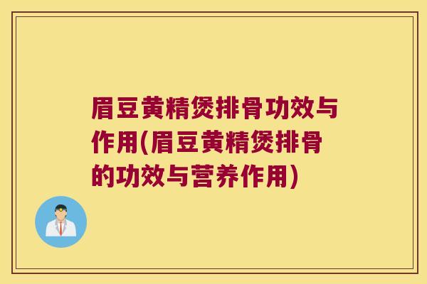 眉豆黄精煲排骨功效与作用(眉豆黄精煲排骨的功效与营养作用)