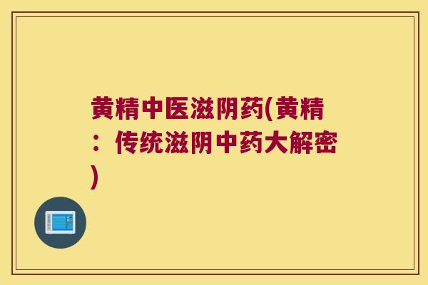 黄精中医滋阴药(黄精:传统滋阴大解密) 黄精中医滋阴药(黄精:传统滋阴大解密)
