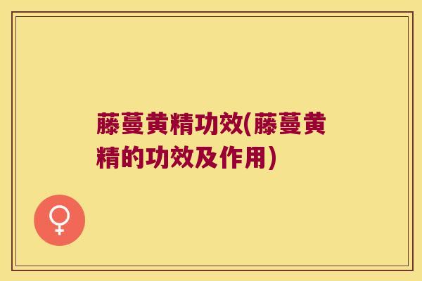 藤蔓黄精功效(藤蔓黄精的功效及作用)