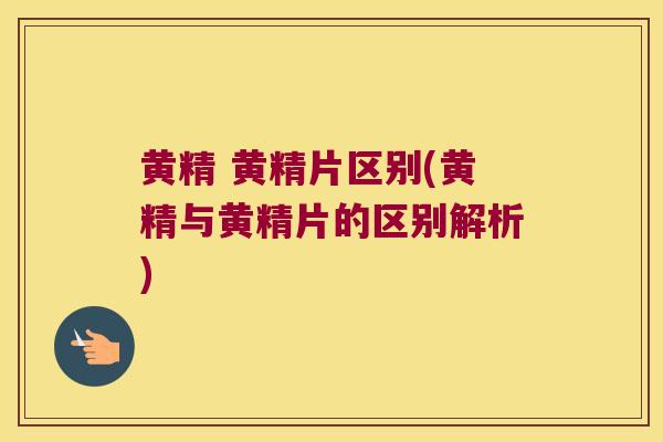 黄精 黄精片区别(黄精与黄精片的区别解析)