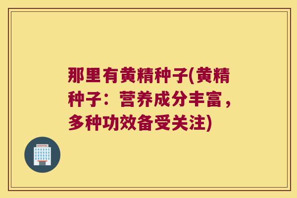 那里有黄精种子(黄精种子：营养成分丰富，多种功效备受关注)