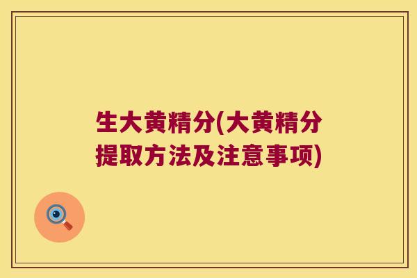 生大黄精分(大黄精分提取方法及注意事项) 生大黄精分(大黄精分提取方法及注意事项)