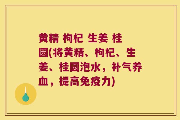 黄精 枸杞 生姜 桂圆(将黄精、枸杞、生姜、桂圆泡水，，提高力)