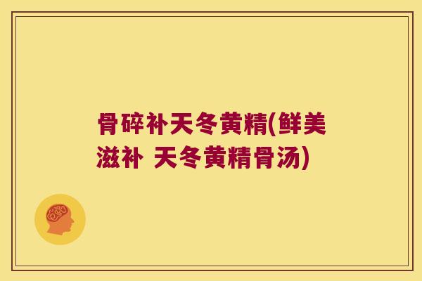 骨碎补天冬黄精(鲜美滋补 天冬黄精骨汤)