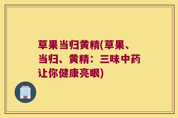 草果当归黄精(草果、当归、黄精:三味让你健康亮眼) 草果当归黄精(草果、当归、黄精:三味让你健康亮眼)