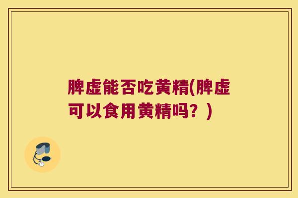 脾虚能否吃黄精(脾虚可以食用黄精吗?) 脾虚能否吃黄精(脾虚可以食用黄精吗?)