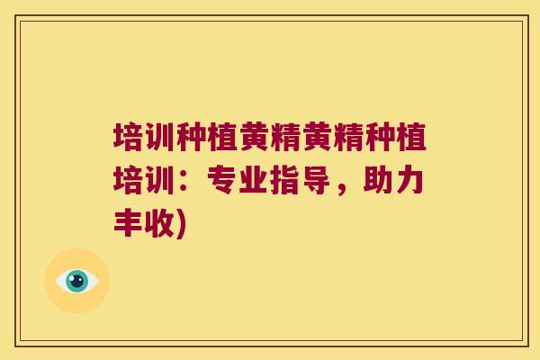 培训种植黄精黄精种植培训:专业指导,助力丰收) 培训种植黄精黄精种植培训:专业指导,助力丰收)