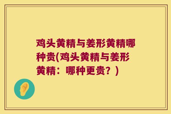 鸡头黄精与姜形黄精哪种贵(鸡头黄精与姜形黄精：哪种更贵？)