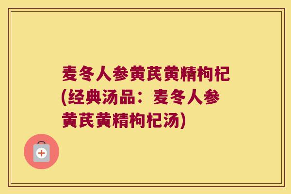 麦冬人参黄芪黄精枸杞(经典汤品：麦冬人参黄芪黄精枸杞汤)
