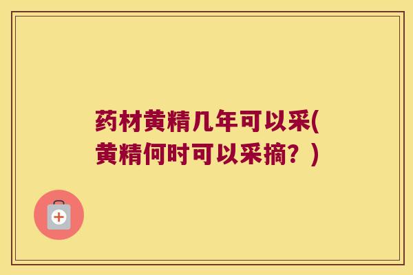 药材黄精几年可以采(黄精何时可以采摘？)