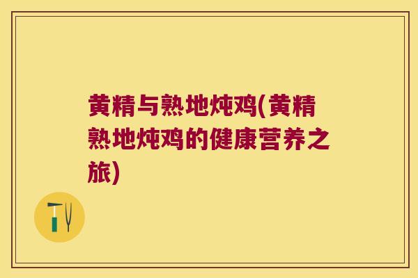 黄精与熟地炖鸡(黄精熟地炖鸡的健康营养之旅) 黄精与熟地炖鸡(黄精熟地炖鸡的健康营养之旅)