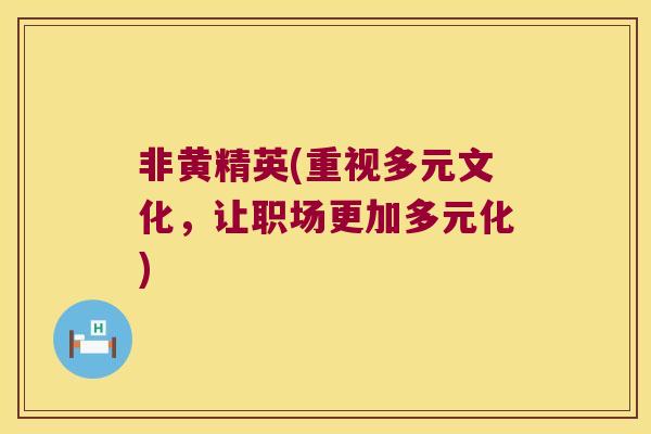 非黄精英(重视多元文化，让职场更加多元化)