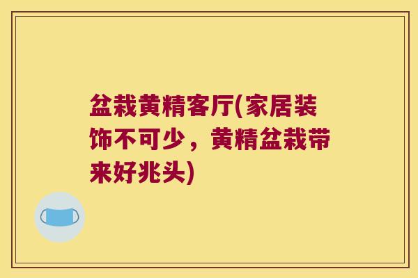 盆栽黄精客厅(家居装饰不可少,黄精盆栽带来好兆头) 盆栽黄精客厅(家居装饰不可少,黄精盆栽带来好兆头)