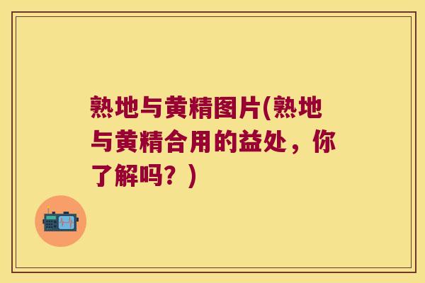 熟地与黄精图片(熟地与黄精合用的益处,你了解吗?) 熟地与黄精图片(熟地与黄精合用的益处,你了解吗?)