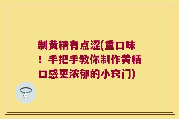 制黄精有点涩(重口味!手把手教你制作黄精口感更浓郁的小窍门) 制黄精有点涩(重口味!手把手教你制作黄精口感更浓郁的小窍门)